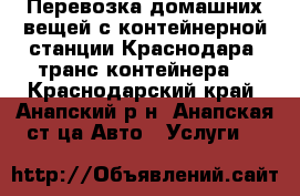 Перевозка домашних вещей с контейнерной станции Краснодара (транс-контейнера) - Краснодарский край, Анапский р-н, Анапская ст-ца Авто » Услуги   